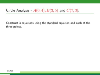 Circle Analysis - A(0, 4), B(3, 5) and C(7, 3).


Construct 3 equations using the standard equation and each of the
three points.




11 of 21
 