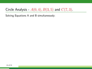Circle Analysis - A(0, 4), B(3, 5) and C(7, 3).
Solving Equations A and B simultaneously:




13 of 21
 
