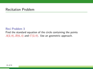 Recitation Problem




Reci Problem 3
Find the standard equation of the circle containing the points
A(2, 8), B(6, 4) and C(2, 0). Use an geometric approach.




21 of 21
 