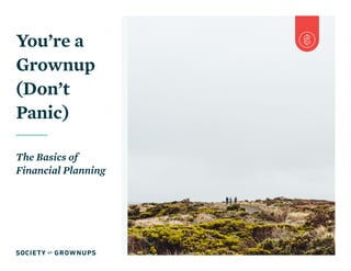 You’re a
Grownup
(Don’t
Panic)
The Basics of
Financial Planning
 