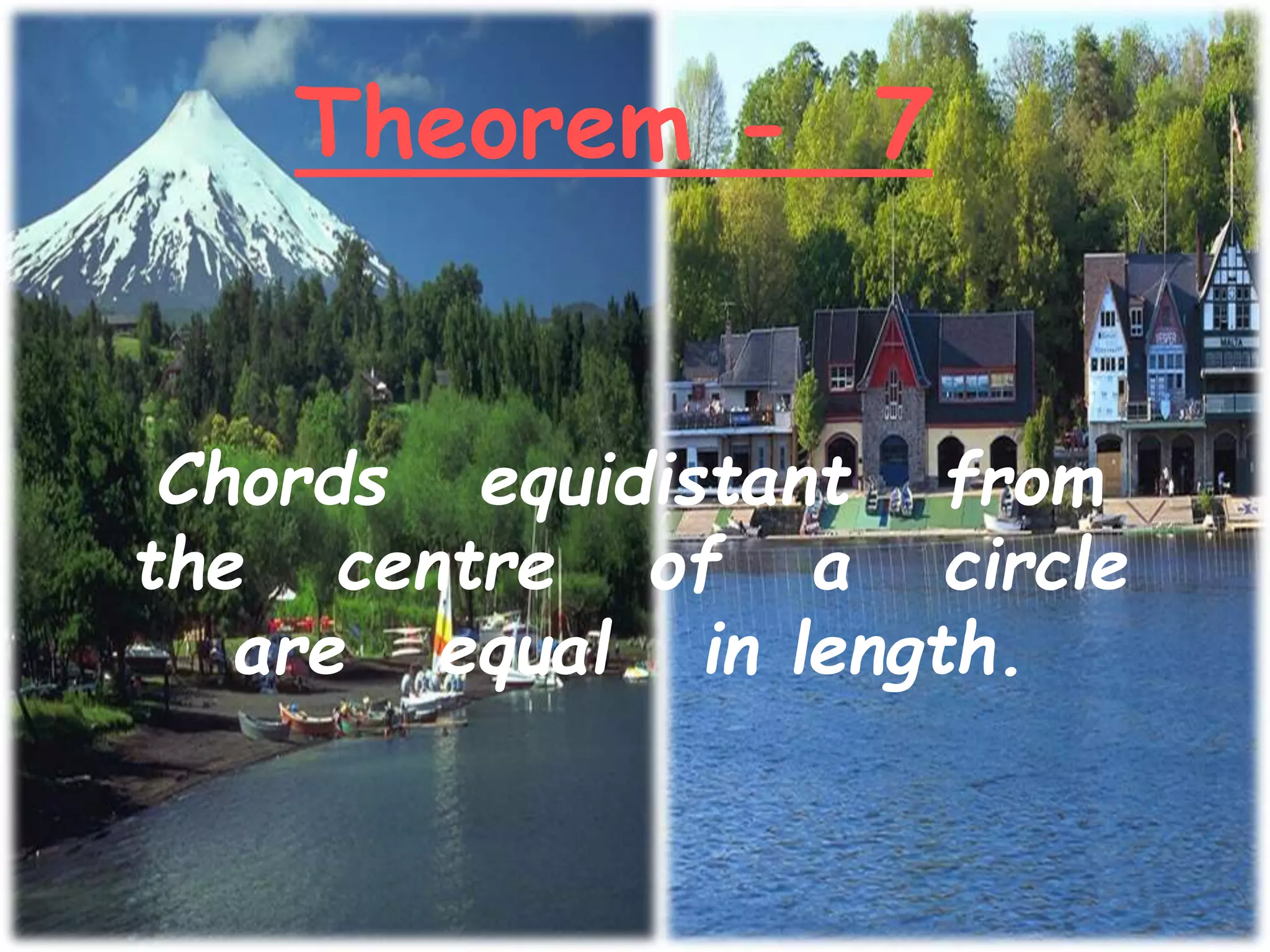 Theorem - 7
Chords equidistant from
the centre of a circle
are equal in length.
 