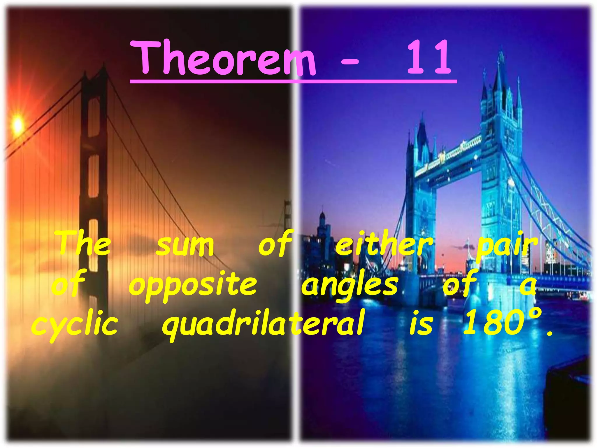 Theorem - 11
The sum of either pair
of opposite angles of a
cyclic quadrilateral is 180°.
 