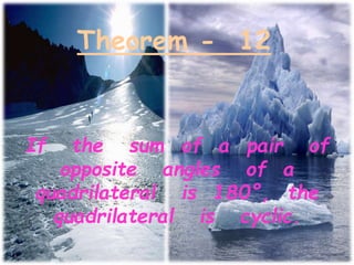 Theorem - 12
If the sum of a pair of
opposite angles of a
quadrilateral is 180°, the
quadrilateral is cyclic.
 