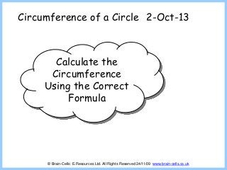Circumference of a Circle
Calculate the
Circumference
Using the Correct
Formula
2-Oct-13
© Brain-Cells: E.Resources Ltd. All Rights Reserved 24/11/09 www.brain-cells.co.uk
 