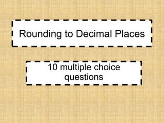 Rounding to Decimal Places
10 multiple choice
questions

 
