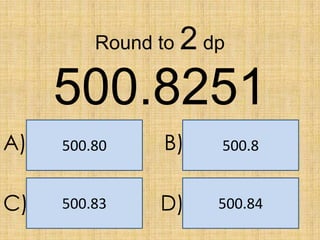 Round to

2 dp

500.8251
A)

500.80

B)

500.8

C)

500.83

D)

500.84

 