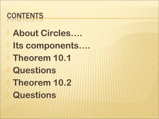  About Circles….
 Its components….
 Theorem 10.1
 Questions
 Theorem 10.2
 Questions
2
 