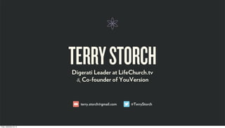 TERRYSTORCHDigerati Leader at LifeChurch.tv
& Co-founder of YouVersion
@TerryStorchterry.storch@gmail.com
Friday, September 20, 13
 
