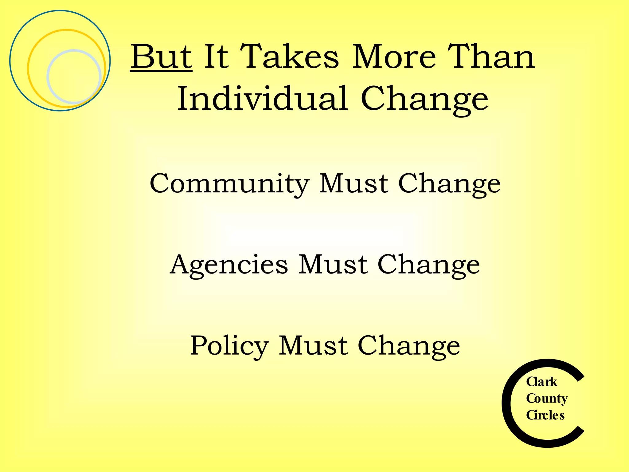 But  It Takes More Than Individual Change Community Must Change Agencies Must Change Policy Must Change 