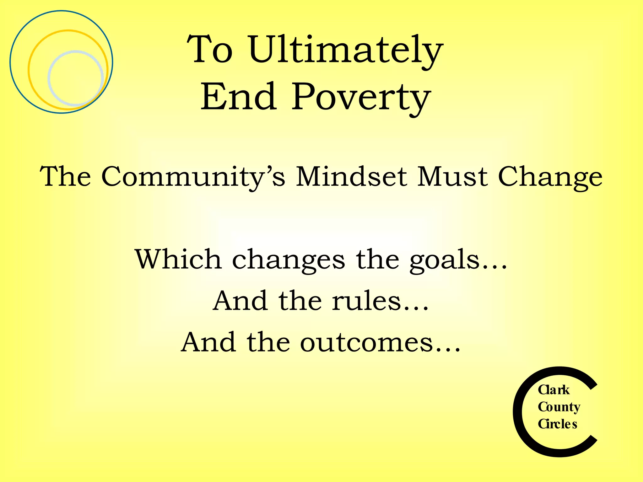 To Ultimately  End Poverty  The Community’s Mindset Must Change Which changes the goals… And the rules… And the outcomes… 
