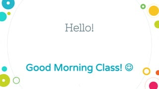 Hello!
Good Morning Class! 
1
 