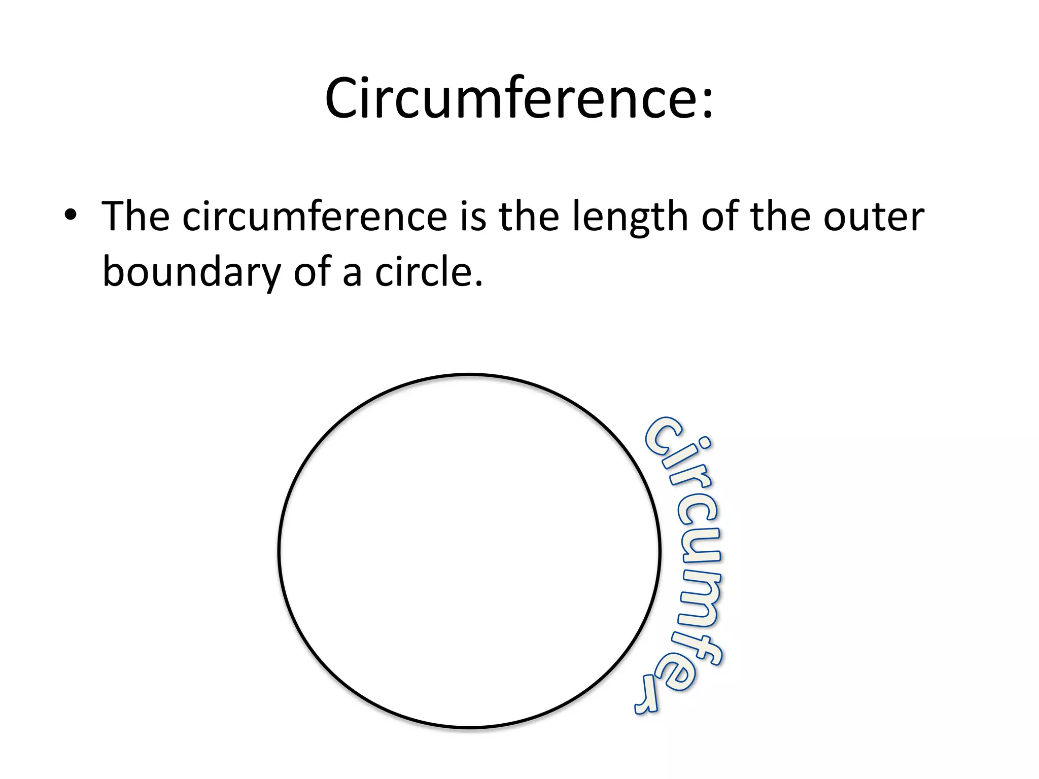 Circumference:The circumference is the length of the outer boundary of a circle.circumference