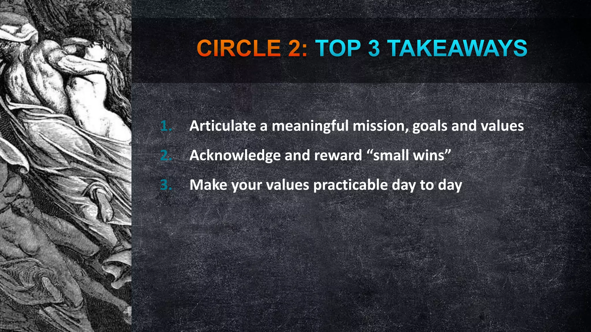 1.

Articulate a meaningful mission, goals and values

2.

Acknowledge and reward “small wins”

3.

Make your values practicable day to day

 