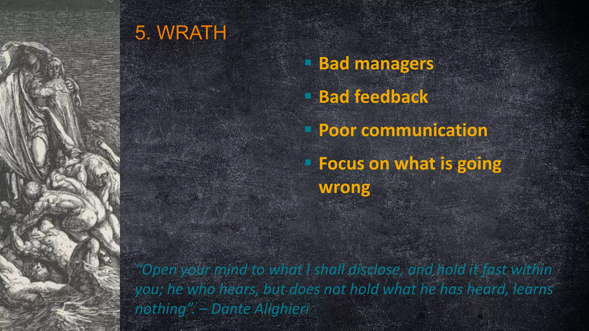 5. WRATH
 Bad managers
 Bad feedback
 Poor communication

 Focus on what is going
wrong

“Open your mind to what I shall disclose, and hold it fast within
you; he who hears, but does not hold what he has heard, learns
nothing”. – Dante Alighieri

 