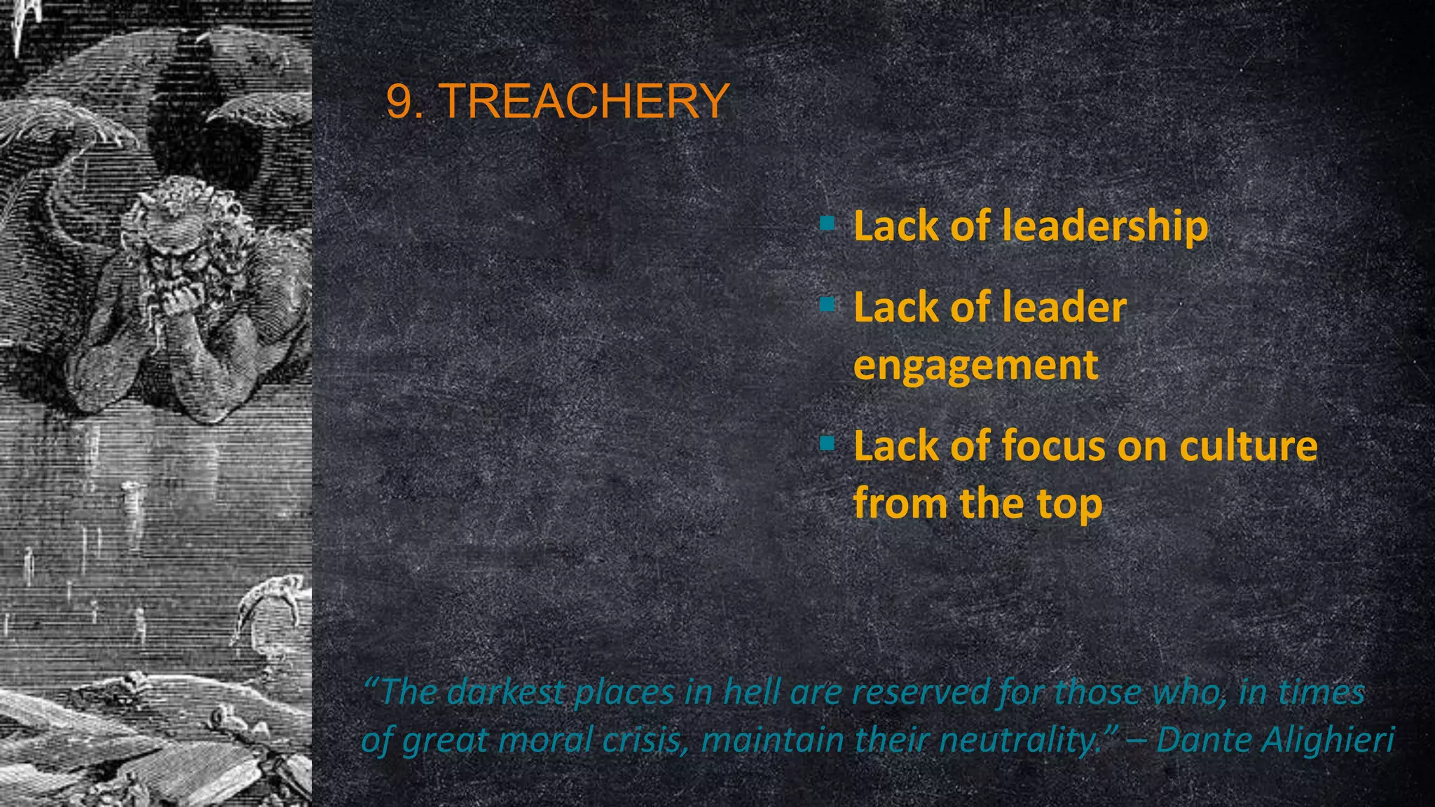 9. TREACHERY
 Lack of leadership
 Lack of leader
engagement
 Lack of focus on culture
from the top

“The darkest places in hell are reserved for those who, in times
of great moral crisis, maintain their neutrality.” – Dante Alighieri

 