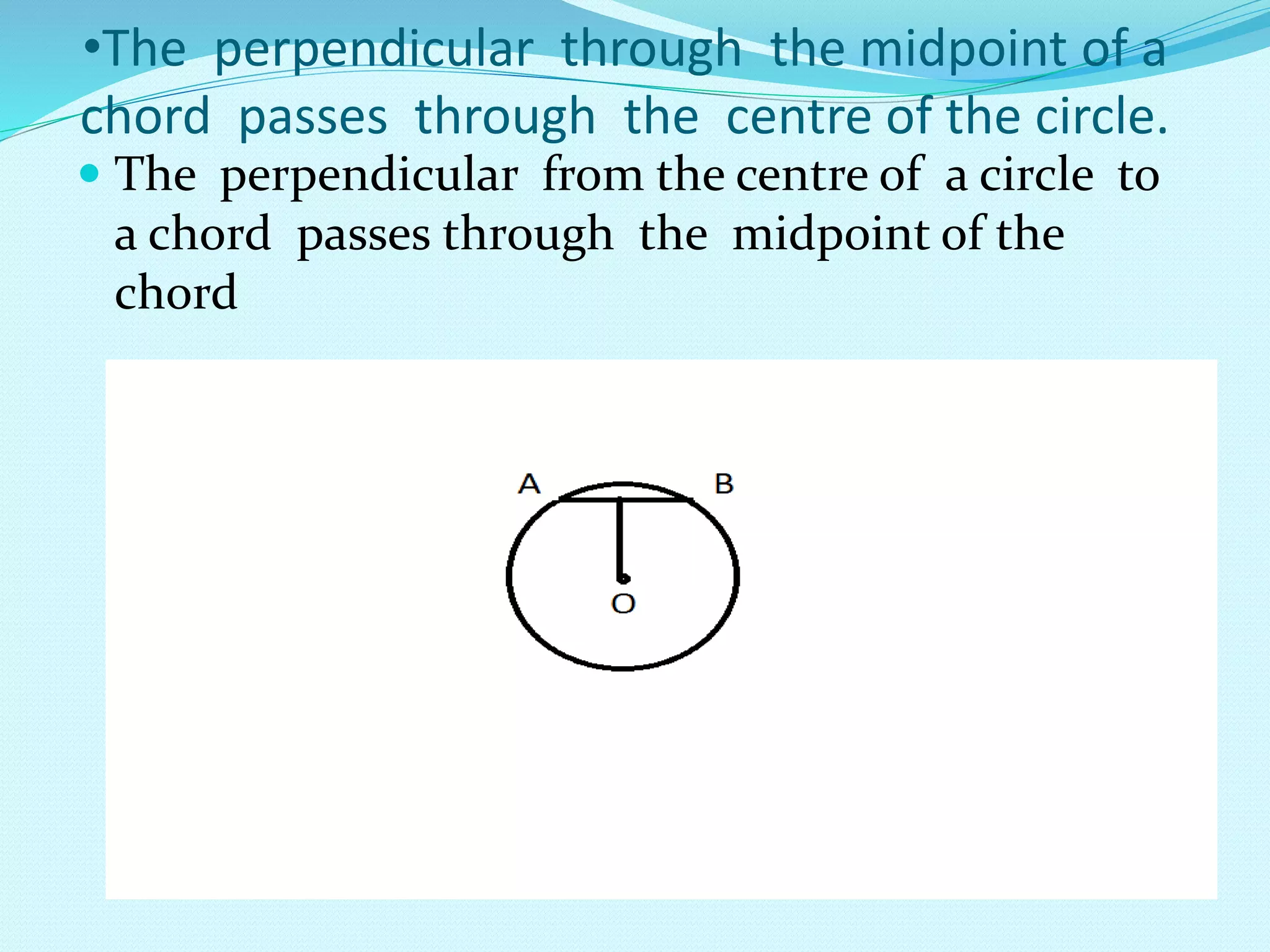 •The perpendicular through the midpoint of a
chord passes through the centre of the circle.
 The perpendicular from the centre of a circle to
a chord passes through the midpoint of the
chord
 