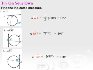 Find the indicated measure.
=
1
2 (210o
) = 105o
m 1
Try On Your Own
= 2(98o
) = 196o
m RST
= 2(80o
) = 160o
m XY
 