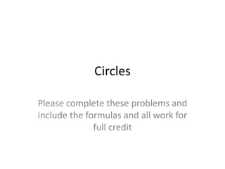 Circles Please complete these problems and include the formulas and all work for full credit 