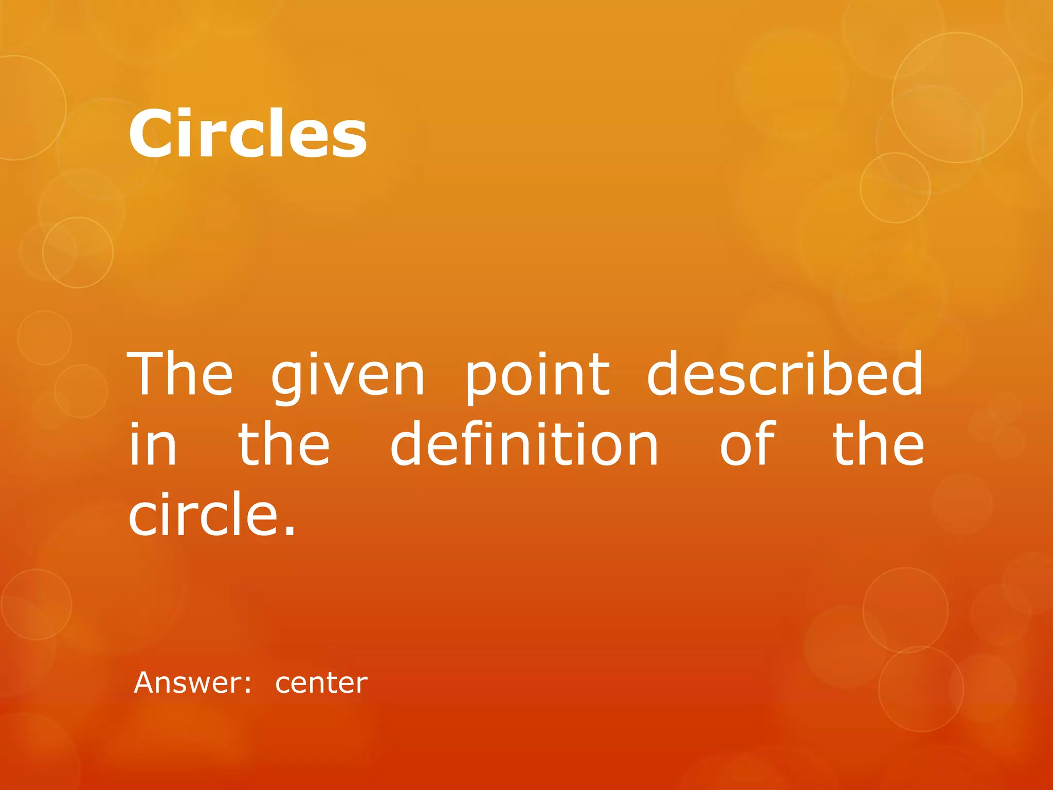 Circles
The given point described
in the definition of the
circle.
Answer: center
 