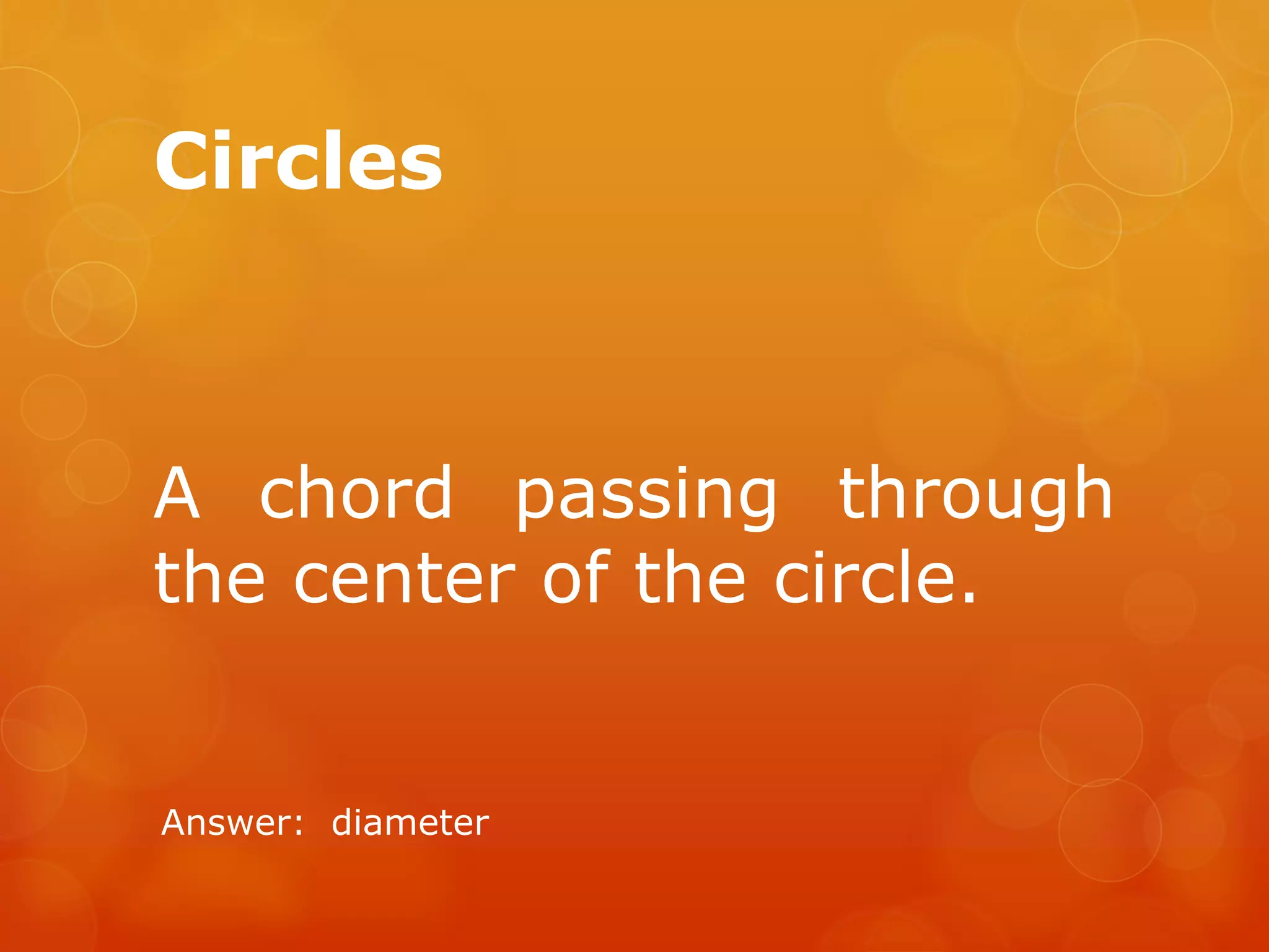 Circles
A chord passing through
the center of the circle.
Answer: diameter
 
