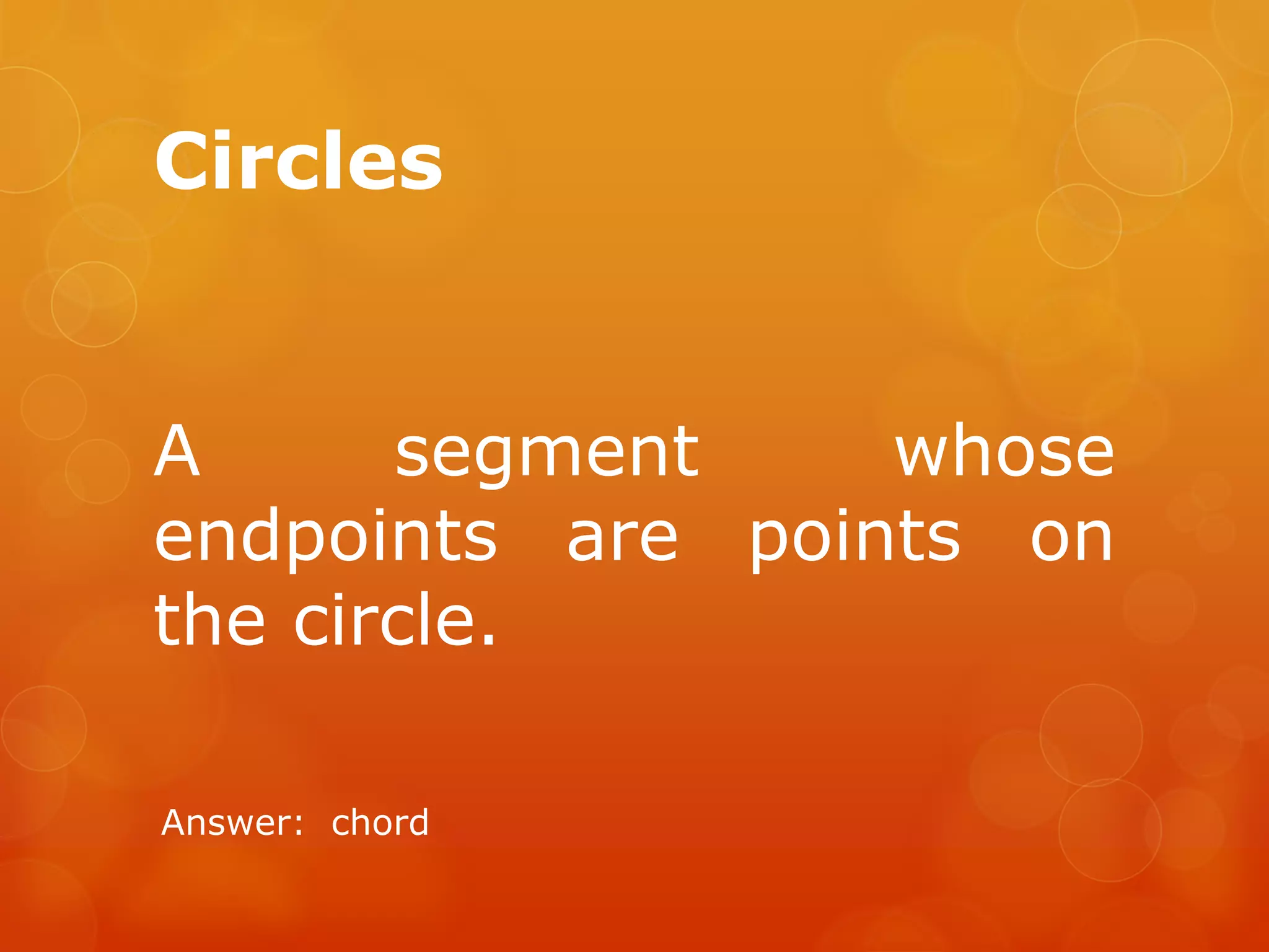 Circles
A segment whose
endpoints are points on
the circle.
Answer: chord
 