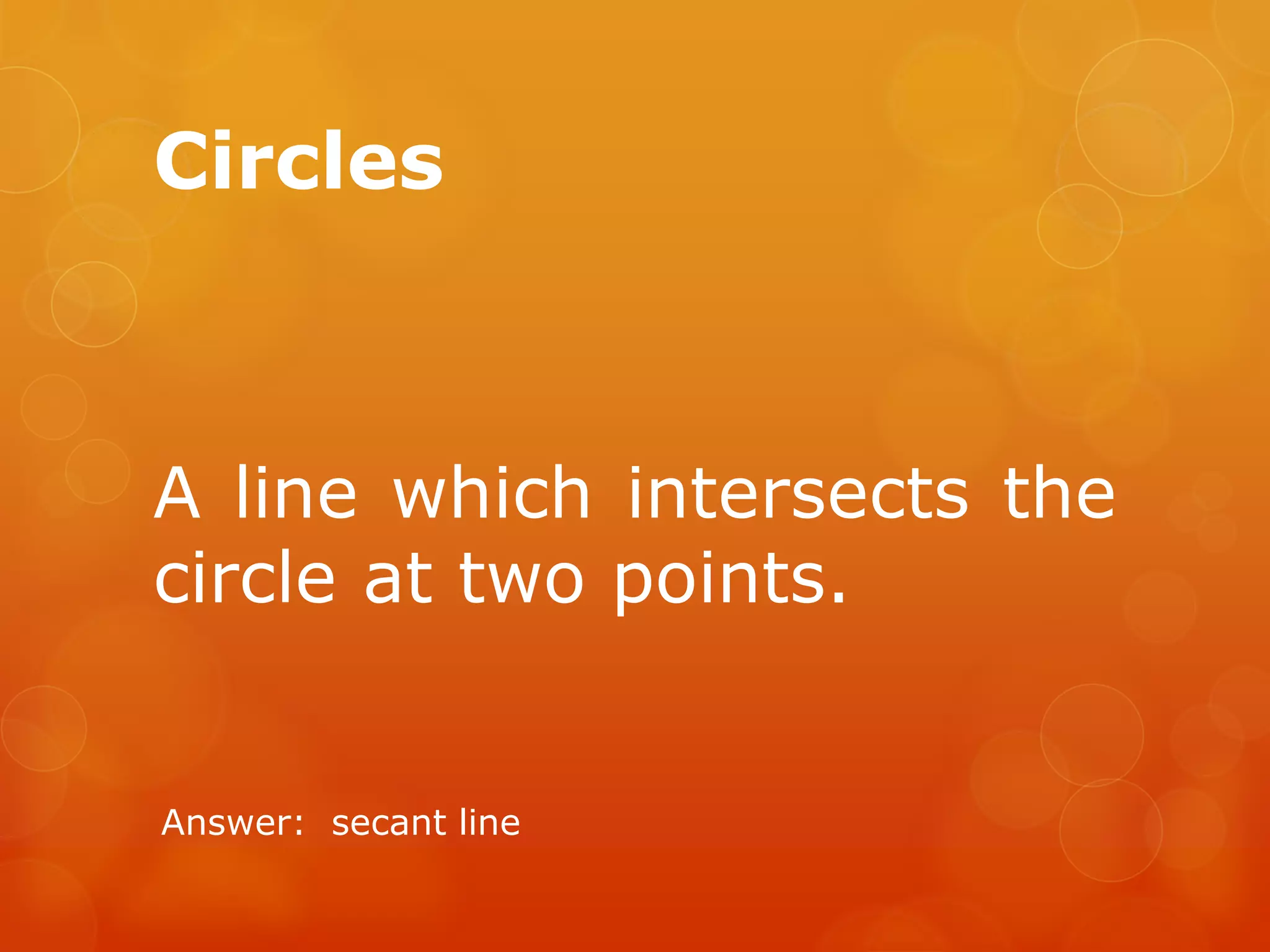 Circles
A line which intersects the
circle at two points.
Answer: secant line
 
