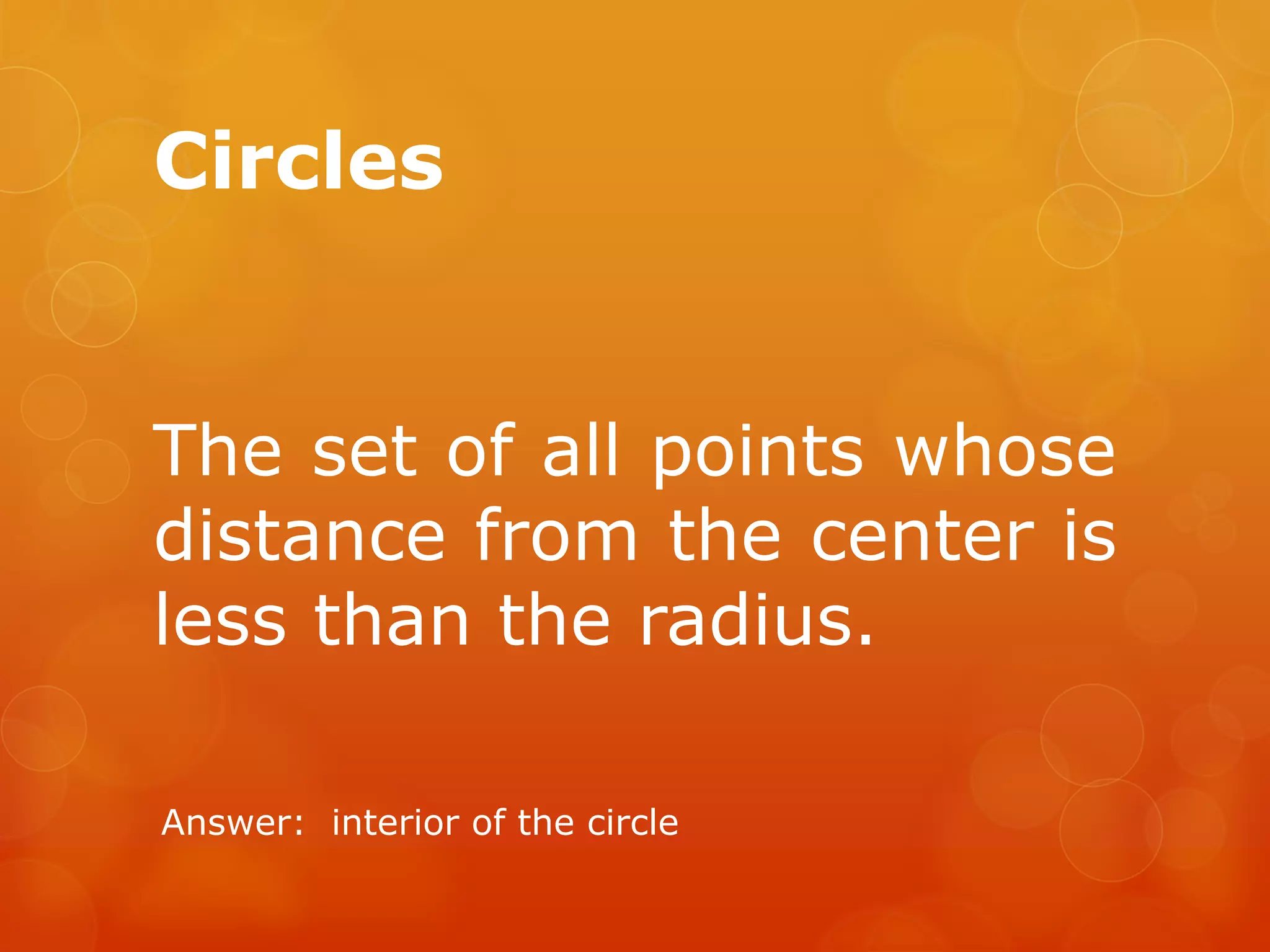 Circles
The set of all points whose
distance from the center is
less than the radius.
Answer: interior of the circle
 