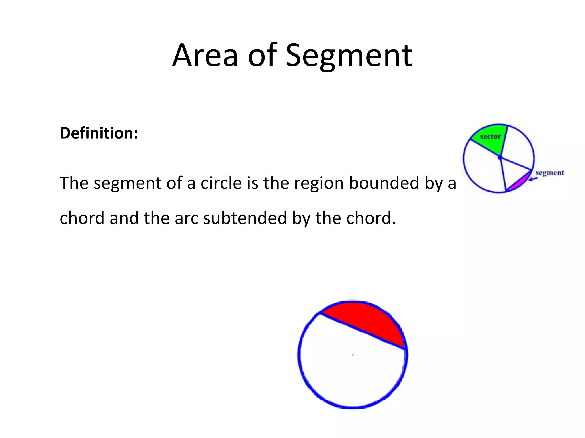 Area of Segment
Definition:
The segment of a circle is the region bounded by a
chord and the arc subtended by the chord.
 