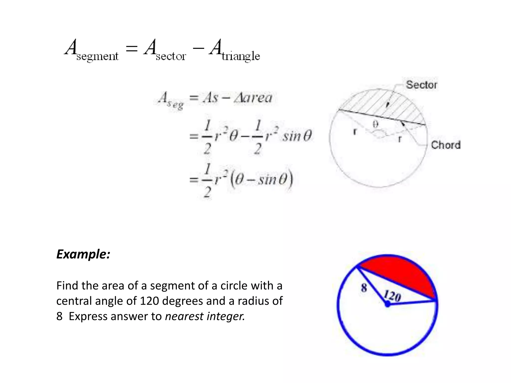 Example:
Find the area of a segment of a circle with a
central angle of 120 degrees and a radius of
8 Express answer to nearest integer.
 