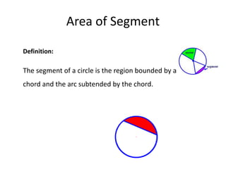 Area of Segment
Definition:
The segment of a circle is the region bounded by a
chord and the arc subtended by the chord.
 