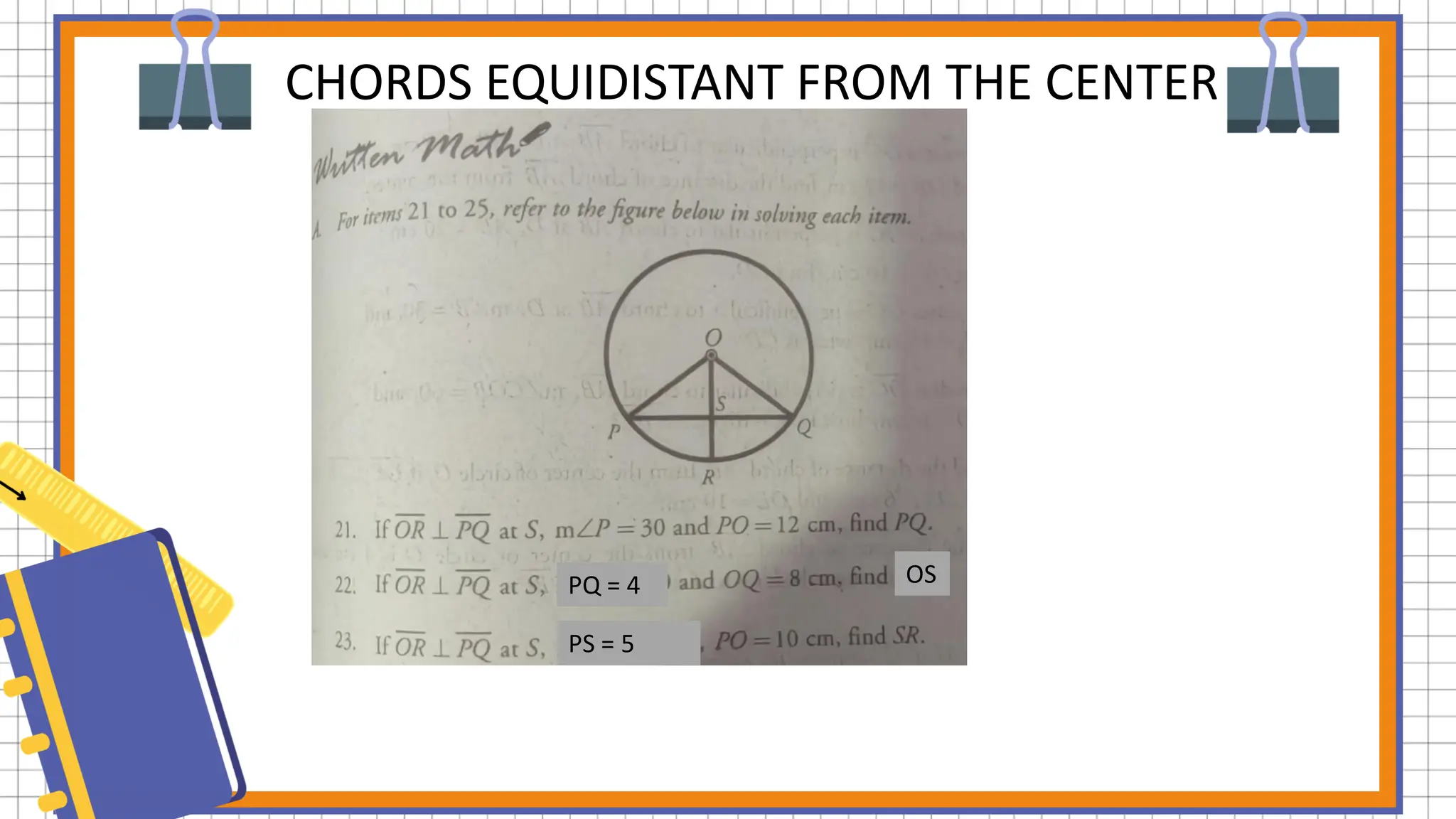 CHORDS EQUIDISTANT FROM THE CENTER
PQ = 4 OS
PS = 5
 