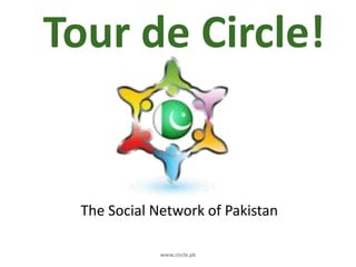 Tour de Circle! The Social Network of Pakistan www.circle.pk 