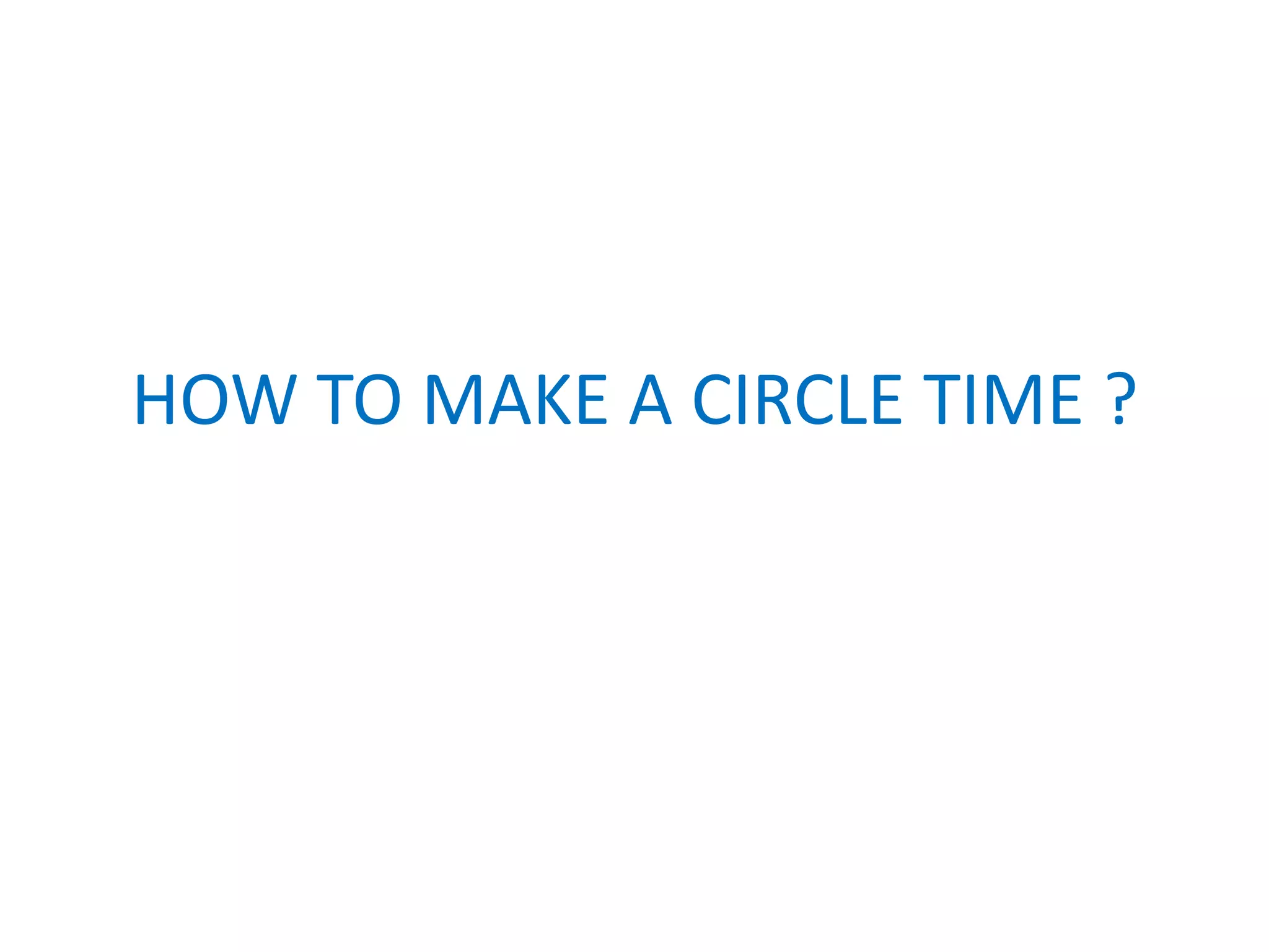 HOW TO MAKE A CIRCLE TIME ?
 