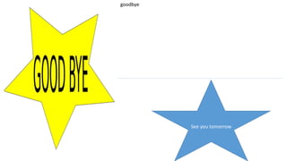 goodbye
See you tomorrow