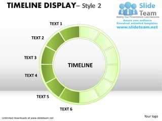 TIMELINE DISPLAY– Style 2

                                     TEXT 1


                       TEXT 2



                 TEXT 3
                                              TIMELINE
                 TEXT 4



                          TEXT 5

                                           TEXT 6
Unlimited downloads at www.slideteam.net
                                                         Your logo
 