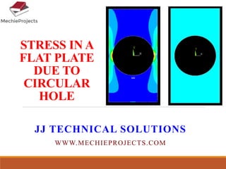 STRESS IN A
FLAT PLATE
DUE TO
CIRCULAR
HOLE
JJ TECHNICAL SOLUTIONS
WWW.MECHIEPROJECTS.COM
 