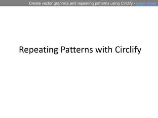  Repeating Patterns with Circlify Create vector graphics and repeating patterns using Circlify - learn more 