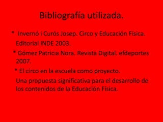 Bibliografía utilizada.<br />*  Invernó i Curós Josep. Circo y Educación Física.<br />    Editorial INDE 2003.<br />  * Gó...