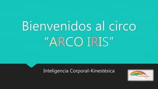 Bienvenidos al circo
“ARCO IRIS”
Inteligencia Corporal-Kinestésica
 