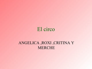 El circo ANGELICA ,ROXI ,CRITINA Y MERCHE 