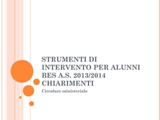 STRUMENTI DI
INTERVENTO PER ALUNNI
BES A.S. 2013/2014
CHIARIMENTI
Circolare ministeriale

 