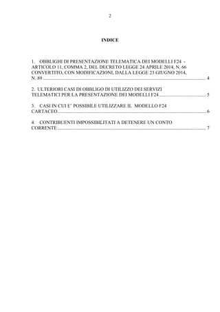 2 
INDICE 
1. OBBLIGHI DI PRESENTAZIONE TELEMATICA DEI MODELLI F24 - 
ARTICOLO 11, COMMA 2, DEL DECRETO LEGGE 24 APRILE 20...