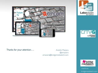 Thanks for your attention….	

 Andrés Mazaira	

@amazaira	

amazaira@bridgemediatech.com	

mashtv.es	

EL Logo
bridgemediatech.com	

 