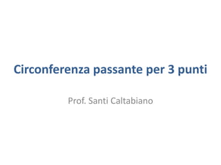 Circonferenza passante per 3 punti
Prof. Santi Caltabiano
 