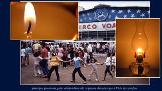 ...para que possamos guiar adequadamente os passos daqueles que a Vida nos confiou.
 