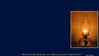 “Bem-aventurados aqueles que, com confiança, encontram o caminho da Luz.” Jesus Cristo
 