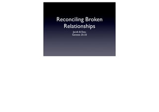 Reconciling Broken
  Relationships
      Jacob & Esau
      Genesis 25-33
 