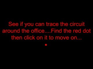 See if you can trace the circuit
around the office....Find the red dot
then click on it to move on...
 