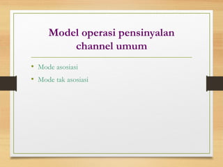 Model operasi pensinyalan
channel umum
• Mode asosiasi
• Mode tak asosiasi
 