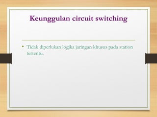 Keunggulan circuit switching
• Tidak diperlukan logika jaringan khusus pada station
tertentu.
 